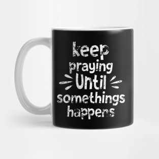 Keep Praying Until Something Happens Mug